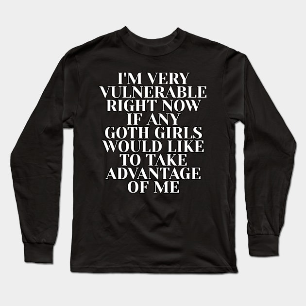 i'm very vulnerable right now if any goth girls would like to take advantage of me Long Sleeve T-Shirt by style flourish